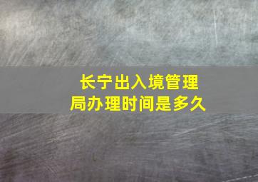 长宁出入境管理局办理时间是多久