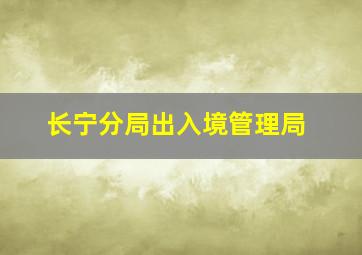 长宁分局出入境管理局