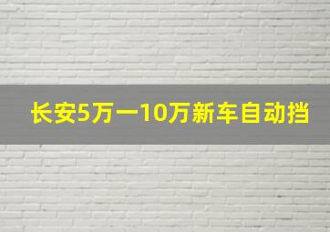 长安5万一10万新车自动挡