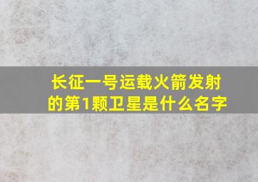 长征一号运载火箭发射的第1颗卫星是什么名字