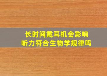 长时间戴耳机会影响听力符合生物学规律吗