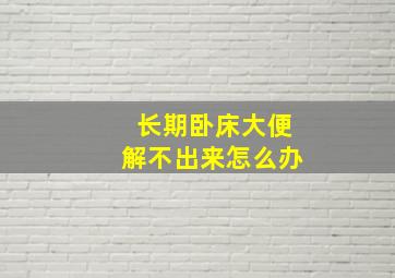 长期卧床大便解不出来怎么办