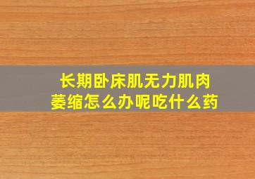 长期卧床肌无力肌肉萎缩怎么办呢吃什么药