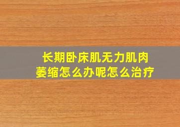 长期卧床肌无力肌肉萎缩怎么办呢怎么治疗