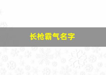 长枪霸气名字