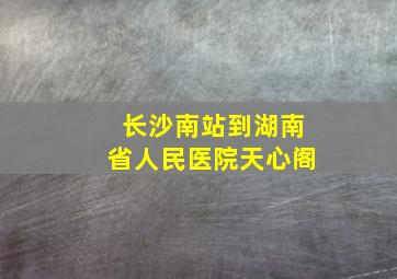 长沙南站到湖南省人民医院天心阁