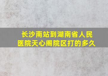 长沙南站到湖南省人民医院天心阁院区打的多久