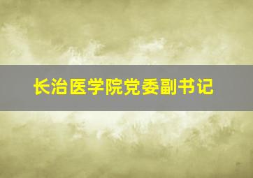 长治医学院党委副书记