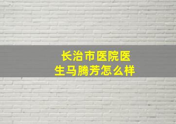 长治市医院医生马腾芳怎么样