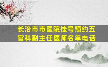 长治市市医院挂号预约五官科副主任医师名单电话