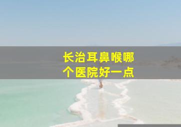 长治耳鼻喉哪个医院好一点