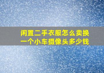 闲置二手衣服怎么卖换一个小车摄像头多少钱