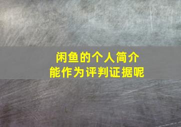 闲鱼的个人简介能作为评判证据呢