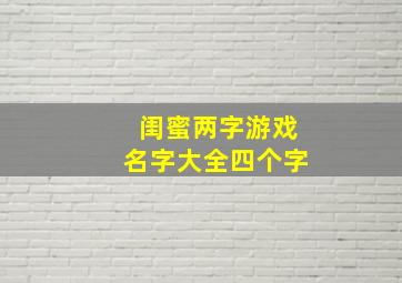 闺蜜两字游戏名字大全四个字