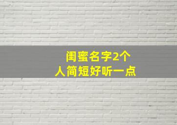 闺蜜名字2个人简短好听一点