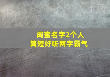 闺蜜名字2个人简短好听两字霸气