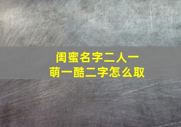 闺蜜名字二人一萌一酷二字怎么取