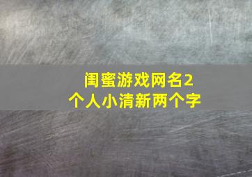 闺蜜游戏网名2个人小清新两个字