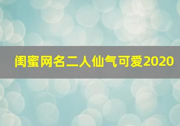 闺蜜网名二人仙气可爱2020