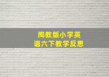 闽教版小学英语六下教学反思