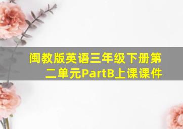 闽教版英语三年级下册第二单元PartB上课课件