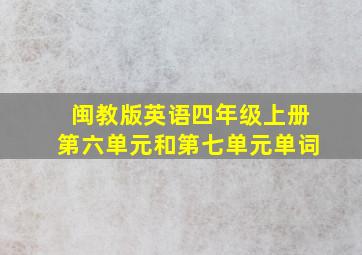 闽教版英语四年级上册第六单元和第七单元单词