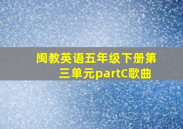 闽教英语五年级下册第三单元partC歌曲