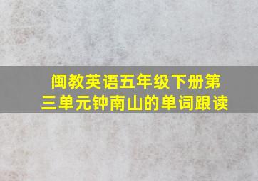 闽教英语五年级下册第三单元钟南山的单词跟读