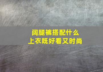 阔腿裤搭配什么上衣既好看又时尚