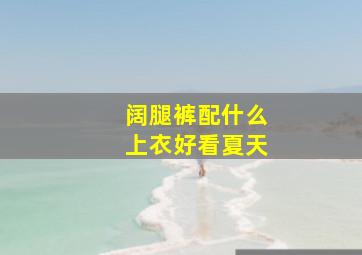 阔腿裤配什么上衣好看夏天