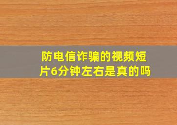 防电信诈骗的视频短片6分钟左右是真的吗