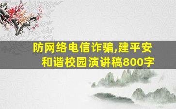 防网络电信诈骗,建平安和谐校园演讲稿800字