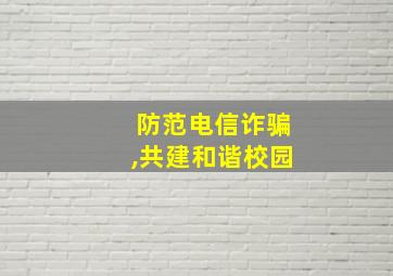 防范电信诈骗,共建和谐校园