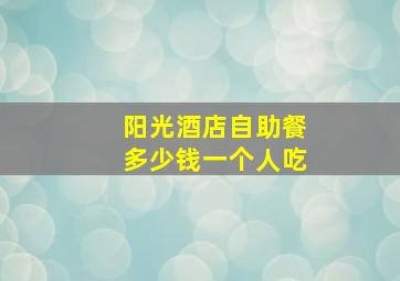 阳光酒店自助餐多少钱一个人吃