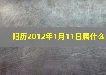 阳历2012年1月11日属什么