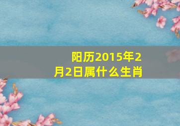 阳历2015年2月2日属什么生肖