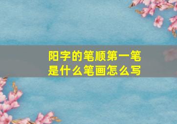 阳字的笔顺第一笔是什么笔画怎么写