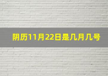 阴历11月22日是几月几号