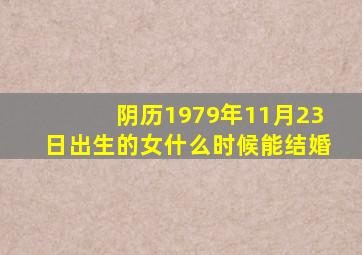 阴历1979年11月23日出生的女什么时候能结婚