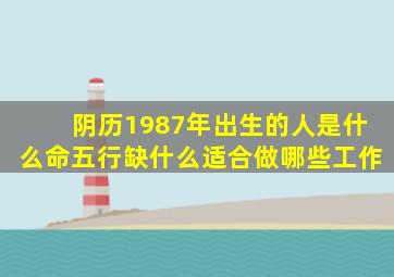 阴历1987年出生的人是什么命五行缺什么适合做哪些工作