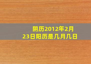 阴历2012年2月23日阳历是几月几日