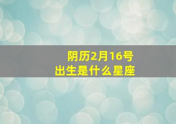 阴历2月16号出生是什么星座