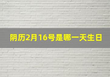 阴历2月16号是哪一天生日