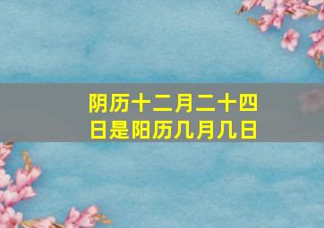 阴历十二月二十四日是阳历几月几日