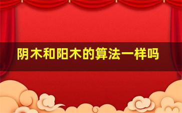 阴木和阳木的算法一样吗