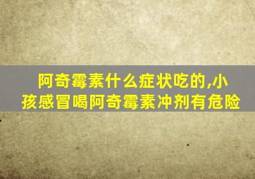 阿奇霉素什么症状吃的,小孩感冒喝阿奇霉素冲剂有危险