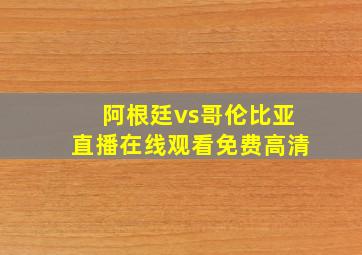 阿根廷vs哥伦比亚直播在线观看免费高清