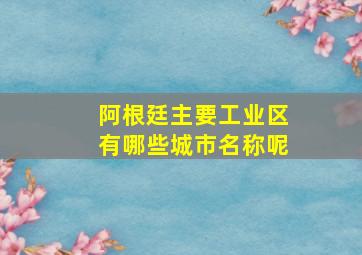 阿根廷主要工业区有哪些城市名称呢