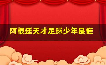 阿根廷天才足球少年是谁