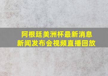 阿根廷美洲杯最新消息新闻发布会视频直播回放